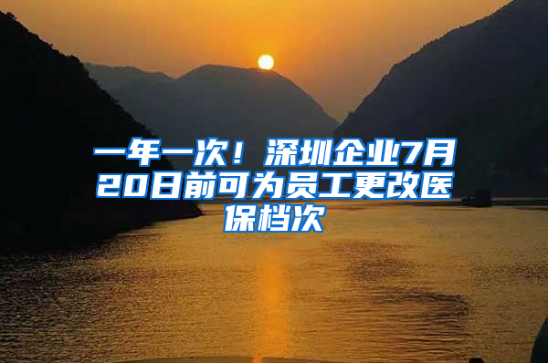 一年一次！深圳企業(yè)7月20日前可為員工更改醫(yī)保檔次