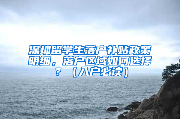 深圳留學(xué)生落戶補(bǔ)貼政策明細(xì)，落戶區(qū)域如何選擇？（入戶必讀）