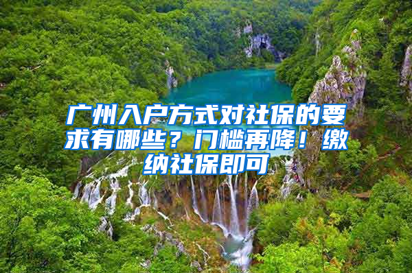 廣州入戶方式對(duì)社保的要求有哪些？門檻再降！繳納社保即可