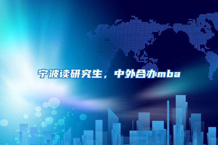 寧波讀研究生，中外合辦mba