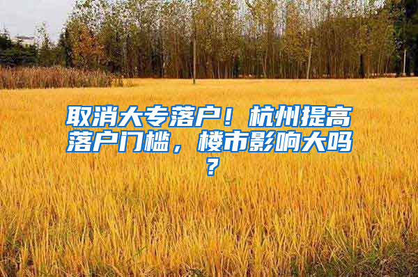 取消大專落戶！杭州提高落戶門檻，樓市影響大嗎？