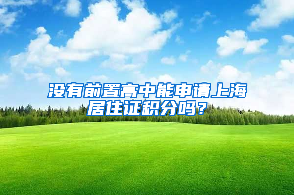 沒有前置高中能申請上海居住證積分嗎？