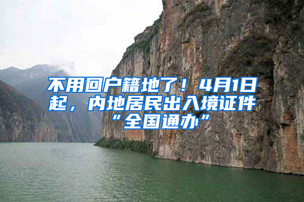 不用回戶籍地了！4月1日起，內(nèi)地居民出入境證件“全國(guó)通辦”