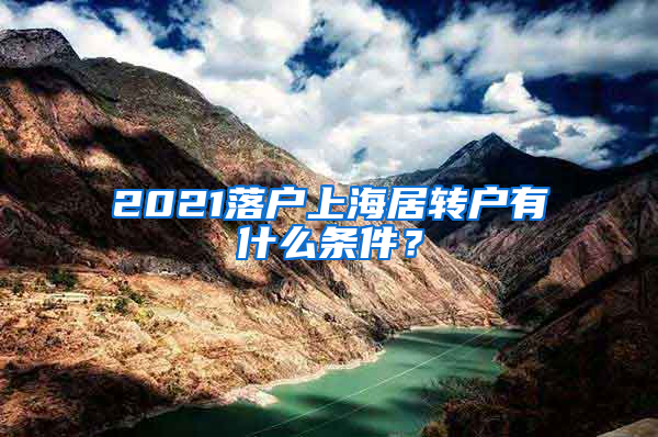 2021落戶上海居轉(zhuǎn)戶有什么條件？