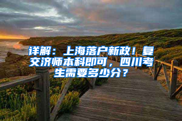 詳解：上海落戶(hù)新政！復(fù)交濟(jì)師本科即可，四川考生需要多少分？