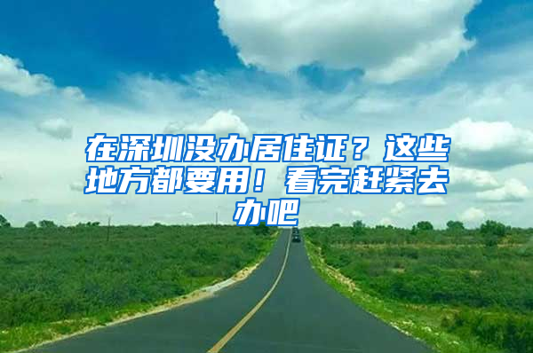 在深圳沒辦居住證？這些地方都要用！看完趕緊去辦吧