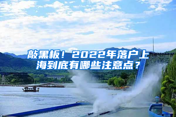 敲黑板！2022年落戶上海到底有哪些注意點？