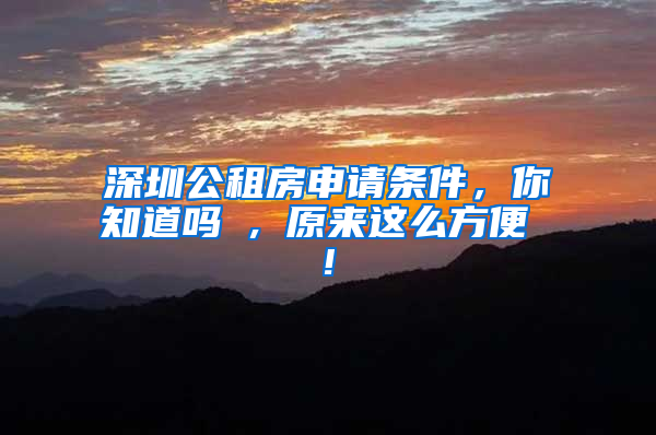 深圳公租房申請條件，你知道嗎 , 原來這么方便 !