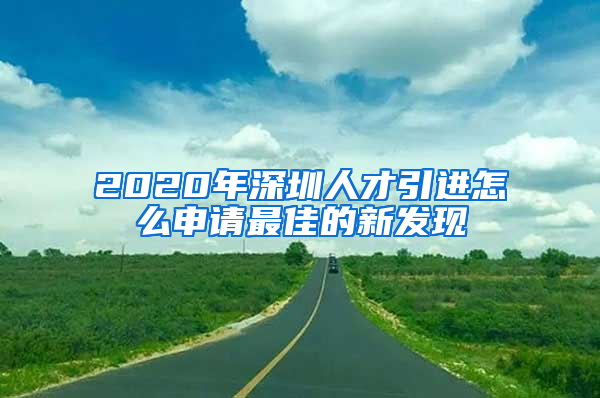 2020年深圳人才引進(jìn)怎么申請(qǐng)最佳的新發(fā)現(xiàn)