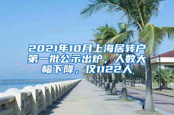 2021年10月上海居轉(zhuǎn)戶第一批公示出爐，人數(shù)大幅下降，僅1122人