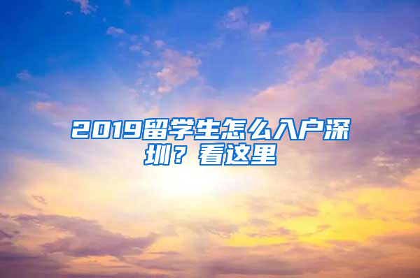 2019留學(xué)生怎么入戶(hù)深圳？看這里