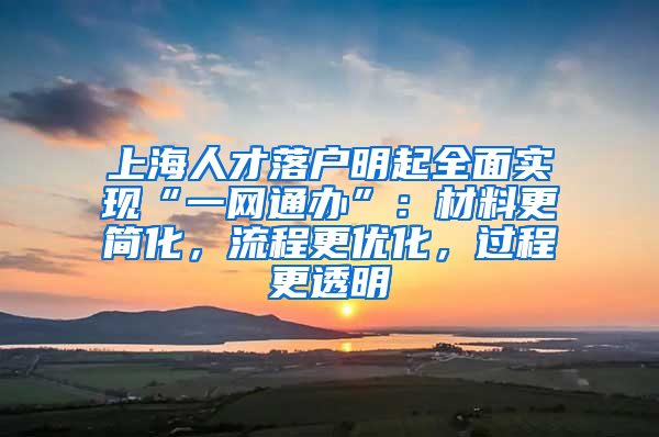 上海人才落戶明起全面實(shí)現(xiàn)“一網(wǎng)通辦”：材料更簡化，流程更優(yōu)化，過程更透明