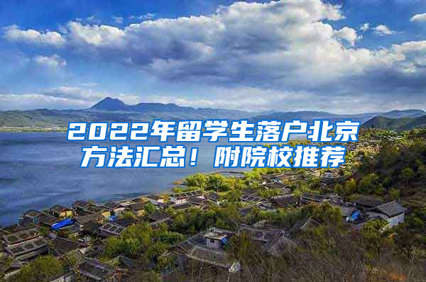 2022年留學(xué)生落戶北京方法匯總！附院校推薦