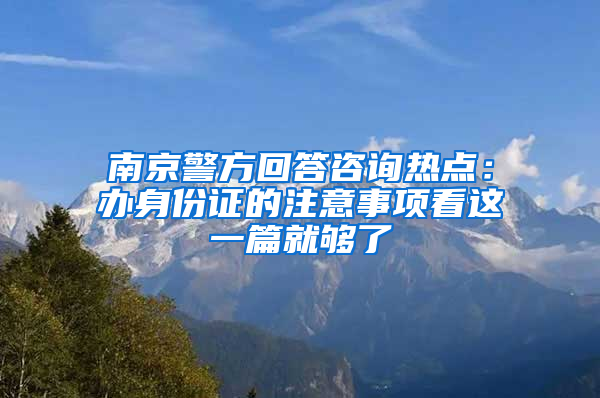 南京警方回答咨詢熱點：辦身份證的注意事項看這一篇就夠了