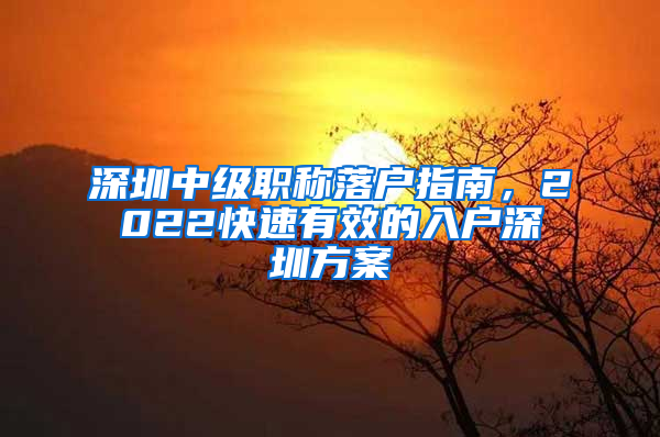 深圳中級(jí)職稱落戶指南，2022快速有效的入戶深圳方案