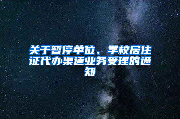 關(guān)于暫停單位、學(xué)校居住證代辦渠道業(yè)務(wù)受理的通知