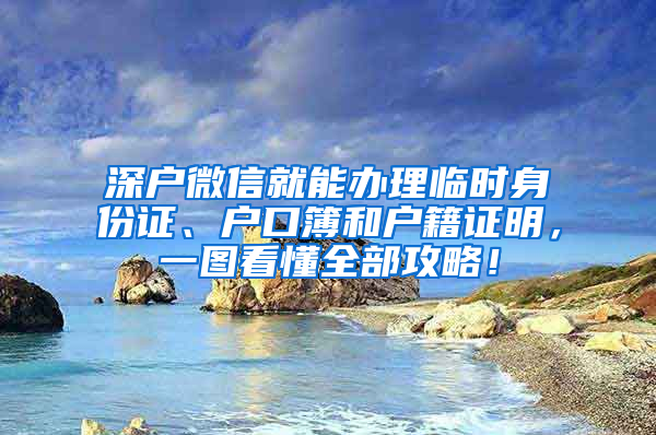 深戶微信就能辦理臨時身份證、戶口簿和戶籍證明，一圖看懂全部攻略！