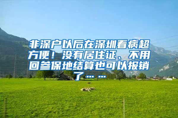 非深戶以后在深圳看病超方便！沒有居住證、不用回參保地結(jié)算也可以報銷了……