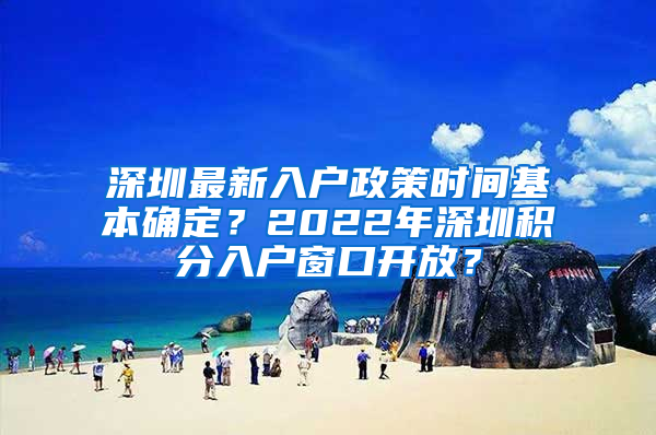 深圳最新入戶政策時(shí)間基本確定？2022年深圳積分入戶窗口開(kāi)放？