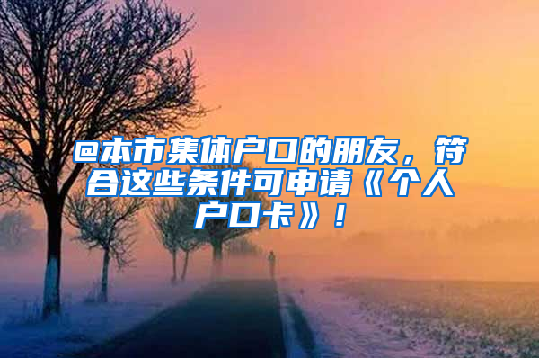 @本市集體戶口的朋友，符合這些條件可申請(qǐng)《個(gè)人戶口卡》！