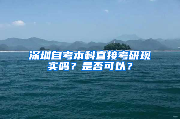 深圳自考本科直接考研現實嗎？是否可以？