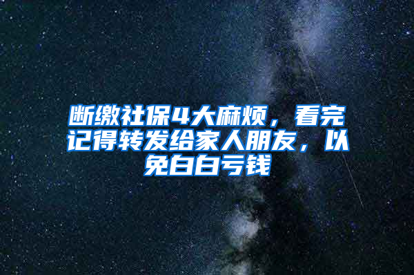 斷繳社保4大麻煩，看完記得轉(zhuǎn)發(fā)給家人朋友，以免白白虧錢