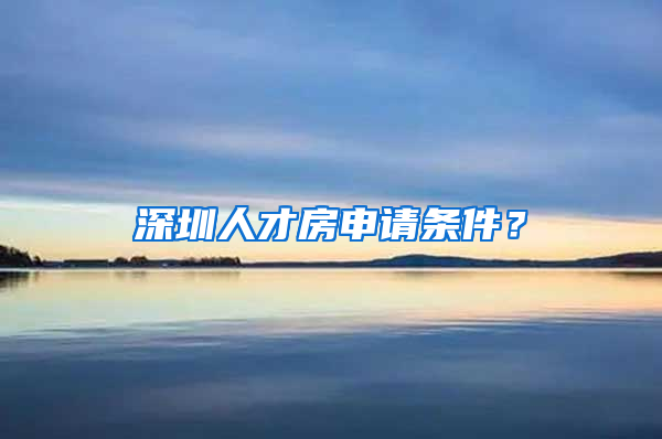 深圳人才房申請(qǐng)條件？