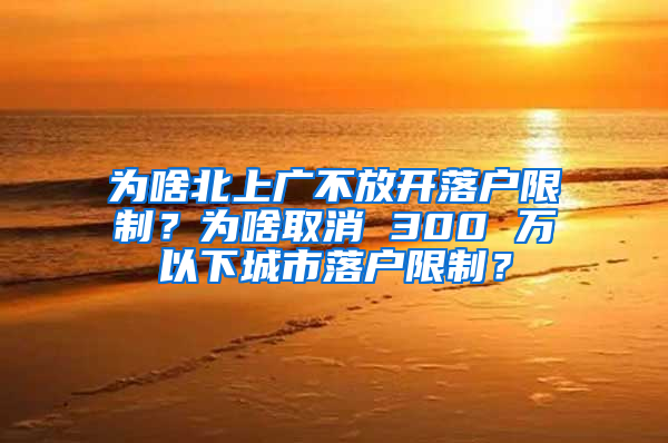 為啥北上廣不放開落戶限制？為啥取消 300 萬以下城市落戶限制？