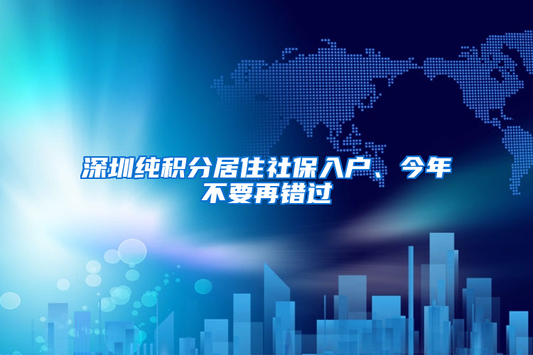 深圳純積分居住社保入戶、今年不要再錯(cuò)過