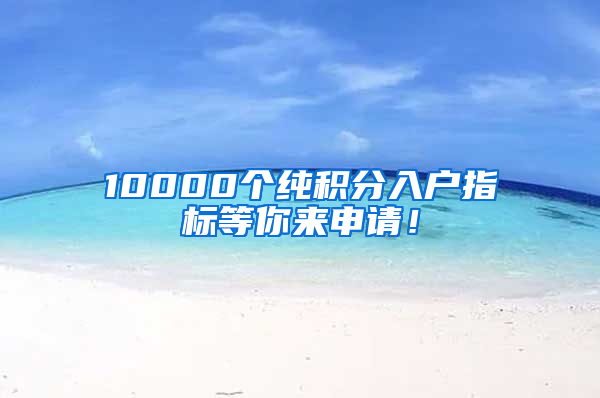 10000個純積分入戶指標(biāo)等你來申請！