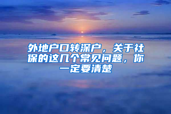 外地戶口轉(zhuǎn)深戶，關(guān)于社保的這幾個常見問題，你一定要清楚