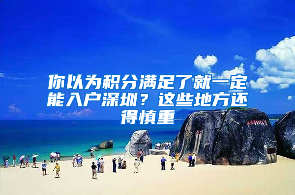 你以為積分滿足了就一定能入戶深圳？這些地方還得慎重