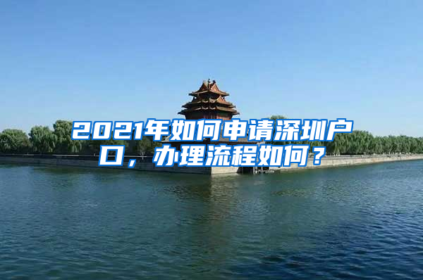 2021年如何申請(qǐng)深圳戶口，辦理流程如何？