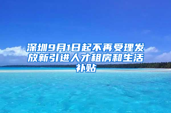 深圳9月1日起不再受理發(fā)放新引進人才租房和生活補貼