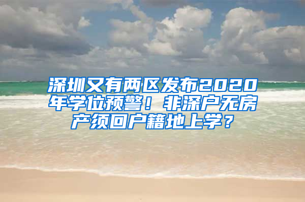 深圳又有兩區(qū)發(fā)布2020年學(xué)位預(yù)警！非深戶無房產(chǎn)須回戶籍地上學(xué)？