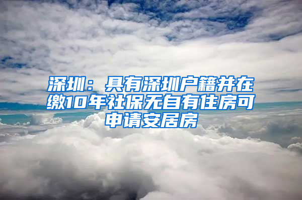 深圳：具有深圳戶籍并在繳10年社保無自有住房可申請安居房