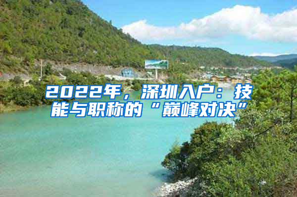 2022年，深圳入戶：技能與職稱的“巔峰對決”