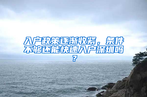 入戶政策逐漸收緊，條件不夠還能快速入戶深圳嗎？