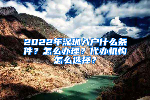 2022年深圳入戶什么條件？怎么辦理？代辦機(jī)構(gòu)怎么選擇？