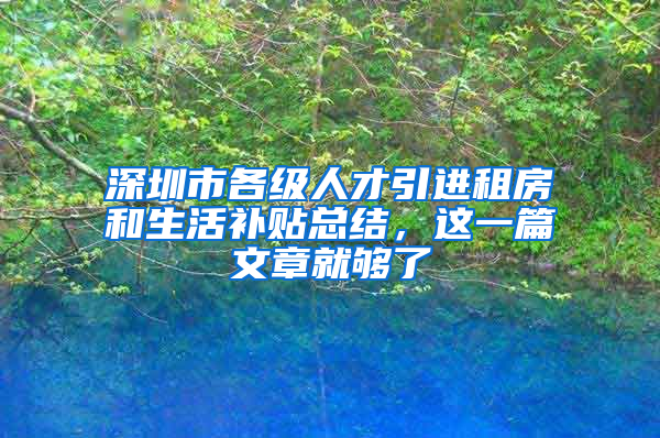 深圳市各級人才引進租房和生活補貼總結，這一篇文章就夠了