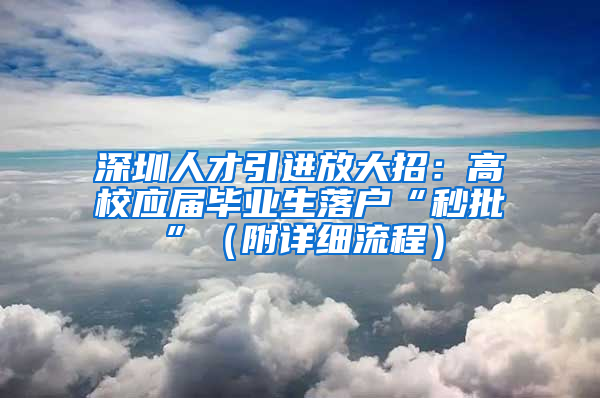 深圳人才引進放大招：高校應屆畢業(yè)生落戶“秒批”（附詳細流程）