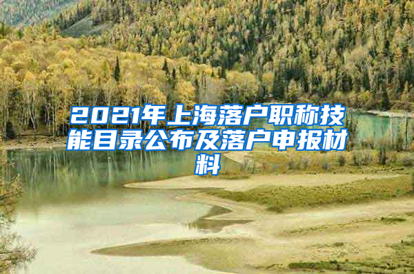 2021年上海落戶職稱技能目錄公布及落戶申報材料