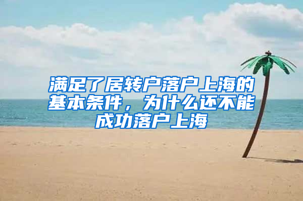 滿足了居轉(zhuǎn)戶落戶上海的基本條件，為什么還不能成功落戶上海