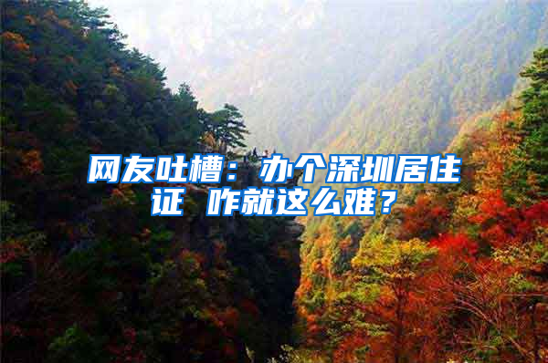 網友吐槽：辦個深圳居住證 咋就這么難？