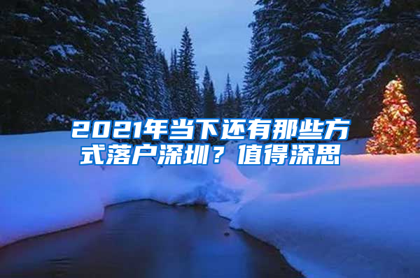 2021年當(dāng)下還有那些方式落戶深圳？值得深思