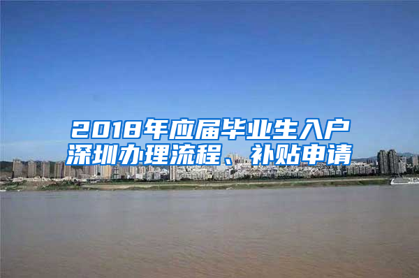 2018年應屆畢業(yè)生入戶深圳辦理流程、補貼申請