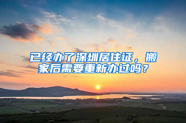 已經(jīng)辦了深圳居住證，搬家后需要重新辦過嗎？