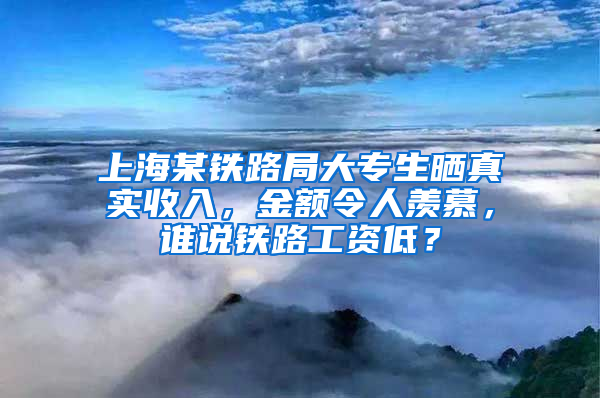 上海某鐵路局大專生曬真實(shí)收入，金額令人羨慕，誰(shuí)說(shuō)鐵路工資低？