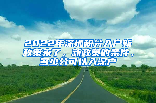 2022年深圳積分入戶新政策來了，新政策的條件，多少分可以入深戶