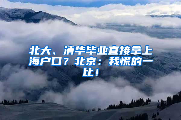 北大、清華畢業(yè)直接拿上海戶口？北京：我慌的一比！